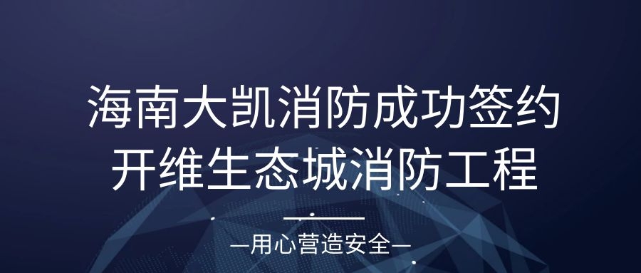 海南大凯消防成功签约开维生态城S5地块二期消防工程